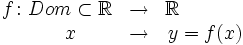 \begin{matrix} f \colon Dom \subset \mathbb{R} & \rightarrow & \mathbb{R} \ \qquad \quad  \\ \quad \ x & \rightarrow & y=f(x) \end{matrix}