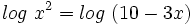 log \ x^2= log \ (10-3x)