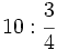 10 : \cfrac{3}{4}\;