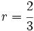 r = \cfrac{2}{3}