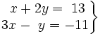 \left . \begin{matrix} ~x+2y=~13 \\ 3x-~y=-11 \end{matrix} \right \}