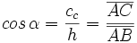 cos \, \alpha= \frac{c_c}{h} = \frac{\overline{AC}}{\overline{AB}}