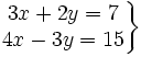 \left . \begin{matrix} 3x+2y=7 \\ 4x-3y=15 \end{matrix} \right \}