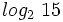 log_2 \ 15