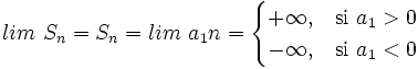 lim \ S_n = S_n = lim \ a_1 n = \begin{cases} +\infty, & \mbox{si }a_1>0\mbox{ } \\ -\infty, & \mbox{si }a_1<0\mbox{ } \end{cases}