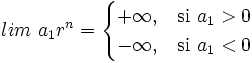 lim \ a_1  r^n = \begin{cases} +\infty, & \mbox{si }a_1>0\mbox{ } \\ -\infty, & \mbox{si }a_1<0\mbox{ } \end{cases}