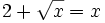 2 + \sqrt{x} = x