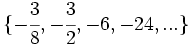 \{ -\cfrac{3}{8}, -\cfrac{3}{2}, -6, -24, ...\}