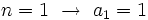 n=1 \ \rightarrow \ a_1=1\;