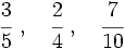 \cfrac{3}{5}\ ,\quad \cfrac{2}{4}\ ,\quad\cfrac{7}{10}