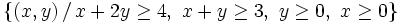 \left\{ (x,y) \, / \, x+2y \ge 4 , \ x+y \ge 3  , \ y \ge 0  , \ x \ge 0 \right\}