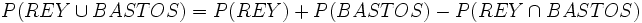 P( REY \cup BASTOS ) = P( REY ) + P( BASTOS ) - P( REY \cap BASTOS )