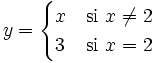 y = \begin{cases} x & \mbox{si }x \ne 2 \\  3 & \mbox{si }x=2 \end{cases}