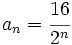 a_{n} = \cfrac{16}{2^n}
