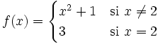 f(x) = \begin{cases} x^2+1 & \mbox{si }x \ne 2 \\  3 & \mbox{si }x=2 \end{cases}