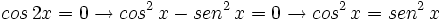 cos \, 2x = 0 \rightarrow cos^2 \, x - sen^2 \, x = 0 \rightarrow  cos^2 \, x = sen^2 \, x