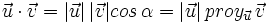 \vec{u} \cdot \vec{v}=|\vec{u}| \, |\vec{v}| cos \, \alpha=|\vec{u}| \, proy_{\vec{u}}\, \vec{v}