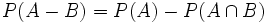 P(A-B)=P(A)-P(A \cap B)\;