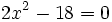 2x^2-18=0\;