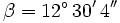 \beta=12^\circ \, 30' \, 4''