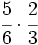 \cfrac{5}{6} \cdot \cfrac{2}{3}