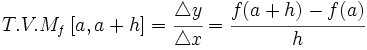 T.V.M_f \,[a,a+h]=\cfrac{\mathcal{4}y}{\mathcal{4}x}=\cfrac{f(a+h)-f(a)}{h}