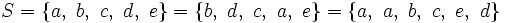 S= \{ a,~ b,~ c,~ d,~ e \}= \{ b,~ d,~ c,~ a,~ e \}=\{ a,~ a, ~b,~ c,~ e,~ d \}