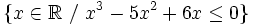 \{ x \in \mathbb{R}~ / ~x^3-5x^2+6x \le 0 \} \;