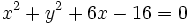 x^2+y^2+6x-16=0\,