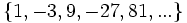 \{ 1, -3, 9, -27, 81, ... \} \;