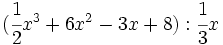 (\cfrac{1}{2}x^3+6x^2-3x+8):\cfrac{1}{3}x\;