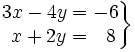 \left . \begin{matrix} 3x-4y=-6 \\ ~x+2y=\ ~8 \end{matrix} \right \}