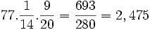 77. \frac{1}{14}. \frac{9}{20}= \frac{693}{280}= 2,475