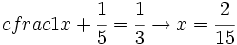 cfrac{1}{x}+\cfrac{1}{5}=\cfrac{1}{3} \rightarrow x= \cfrac{2}{15}