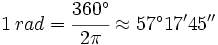 1 \, rad=\cfrac{360^\circ}{2 \pi} \approx 57^\circ 17' 45 ''