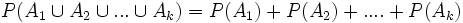 P(A_1 \cup A_2 \cup ... \cup A_k) = P(A_1) + P(A_2) + ....+ P(A_k)