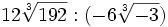 12\sqrt[3]{192} : (-6\sqrt[3]{-3})\;