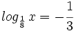 log_{\frac{1}{8}} \, x = -\cfrac{1}{3}