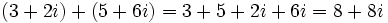 \,(3 + 2i) + (5 + 6i)=3 + 5 + 2i + 6i=8 + 8i