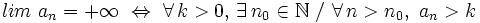 lim \ a_n = +\infty \ \Leftrightarrow \ \forall \, k > 0, \, \exists \, n_0 \in \mathbb{N} \ / \ \forall \, n > n_0, \ a_n> k