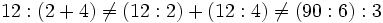 12:(2+4) \ne (12:2)+(12:4) \ne (90:6):3