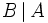 B \left| \, A \, \right.