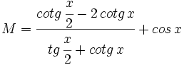 M=\cfrac{cotg\, \cfrac{x}{2}-2\,cotg\,x}{tg\, \cfrac{x}{2}+cotg\,x}+cos\,x