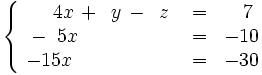 \left\{ \begin{matrix} ~~~~4x \, + \, ~y \, - \, ~z & = & ~~7 \\ ~-~5x \qquad \qquad \quad & = & -10 \\ -15x \qquad \qquad \quad & = & -30 \end{matrix} \right.