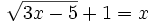 \sqrt{3x-5} +1=x\;\!