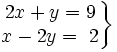 \left . \begin{matrix} 2x+y=9 \\ x-2y=\ 2 \end{matrix} \right \}