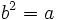 b^2 =a\;\!