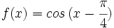 f(x)=cos\,(x-\cfrac{\pi}{4})