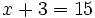 x+3=15\;