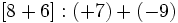 [8 + 6]:(+7)+(-9)\;